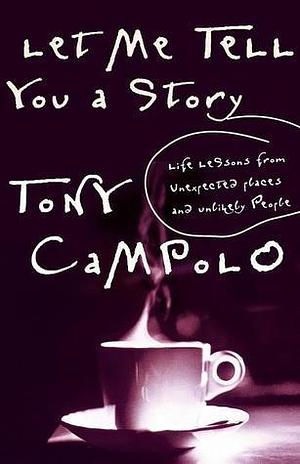 Let Me Tell You A Story Life Lessons From Unexpected Places And Unlikely People by Tony Campolo, Tony Campolo