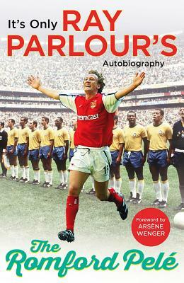 The Romford Pelé: It's Only Ray Parlour's Autobiography by Ray Parlour