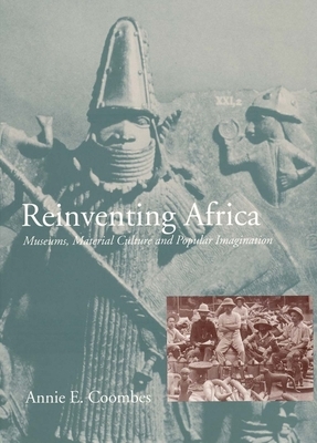 Reinventing Africa: Museums, Material Culture and Popular Imagination in Late Victorian and Edwardian England by Annie E. Coombes