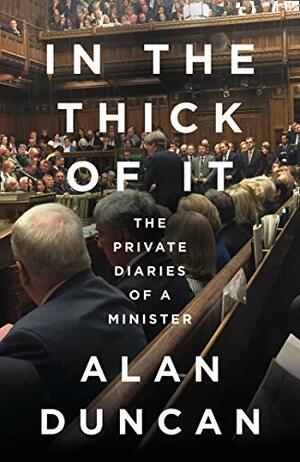 In the Thick of It: The Explosive Private Political Diaries of a Former Tory Minister by Alan Duncan