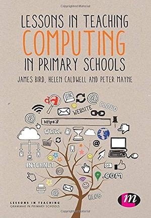 Lessons in Teaching Computing in Primary Schools by Helen Caldwell, James Bird, Peter Mayne