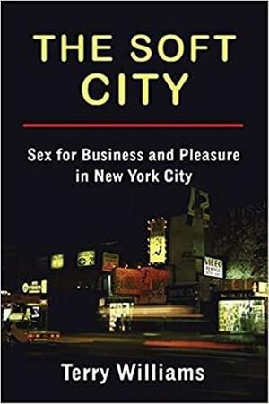 The Soft City: Sex for Business and Pleasure in New York City by Terry Williams