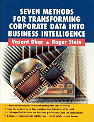 Seven Methods For Transforming Corporate Data Into Business Intelligence by Vasant Dhar, Roger Stein