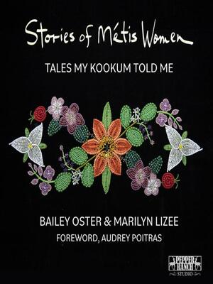 Stories of Métis Women by Bailey Oster, Marilyn Lizee, Audrey Poitras