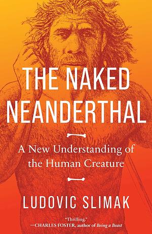 The Naked Neanderthal: A New Understanding of the Human Creature by Ludovic Slimak