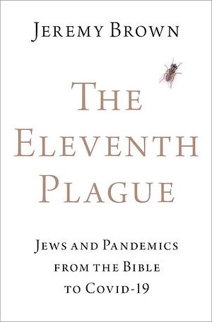 The Eleventh Plague: Jews and Pandemics from the Bible to COVID-19 by Jeremy Brown