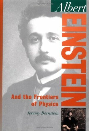 Albert Einstein: And the Frontiers of Physics by Jeremy Bernstein