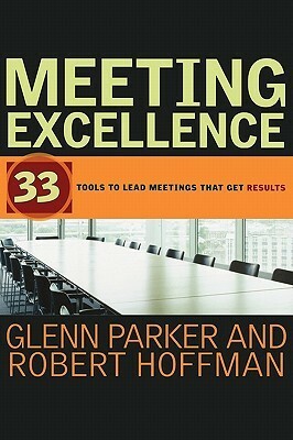 Meeting Excellence: 33 Tools to Lead Meetings That Get Results by Robert Hoffman, Glenn M. Parker