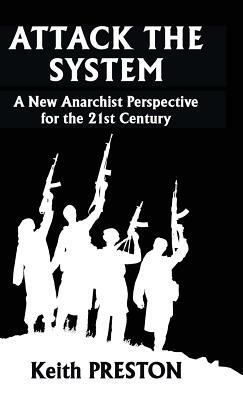 Attack The System: A New Anarchist Perspective for the 21st Century by Keith Preston