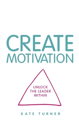 CREATE Motivation: Unlock the Leader Within by Kate Turner