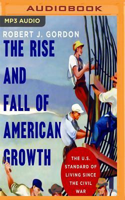 The Rise and Fall of American Growth: The U.S. Standard of Living Since the Civil War by Robert J. Gordon