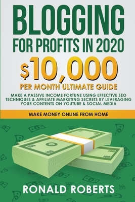 Blogging for Profit in 2020: 10,000/month Ultimate Guide - Make a Fortune using Effective SEO Techniques & Affiliate Marketing Secrets leveraging y by Ronald Roberts