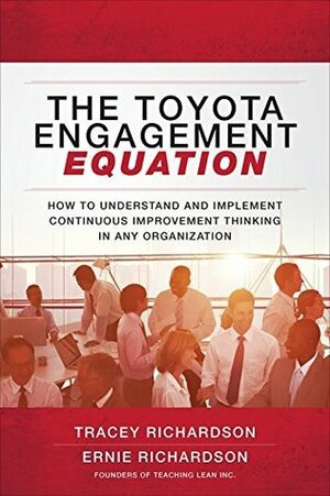 The Toyota Engagement Equation: How to Understand and Implement Continuous Improvement Thinking in Any Organization by Ernie Richardson, Tracey Richardson