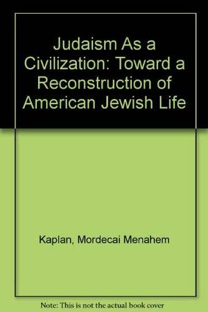 Judaism as a civilization: toward a reconstruction of American-Jewish life by Mordecai Menahem Kaplan