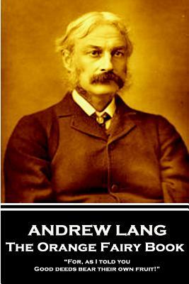 Andrew Lang - The Orange Fairy Book: "For, as I told you, Good deeds bear their own fruit!" by Andrew Lang