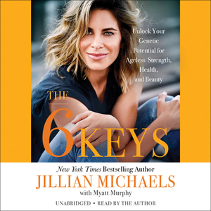 The 6 Keys: Unlock Your Genetic Potential for Ageless Strength, Health, and Beauty by Jillian Michaels