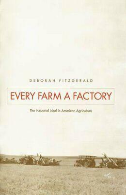 Every Farm a Factory: The Industrial Ideal in American Agriculture by Deborah Fitzgerald