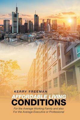 Affordable Living Conditions: For the Average Working Family and Also for the Average Executive or Professional by Kerry Freeman
