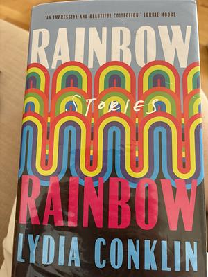 Rainbow Rainbow: Stories by Lydi Conklin, Lydi Conklin