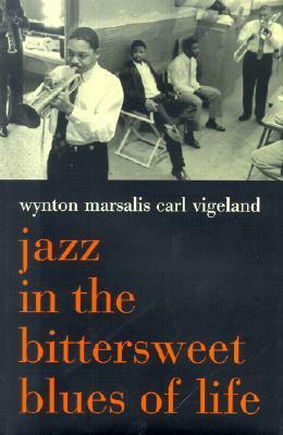 Jazz In The Bittersweet Blues Of Life by Carl Vigeland, Wynton Marsalis
