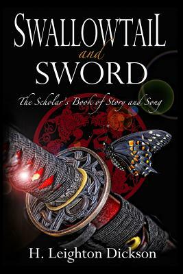 Swallowtail and Sword: The Scholar's Book of Story and Song by H. Leighton Dickson