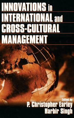 Innovations in International and Cross-Cultural Management by P. Christopher Earley, Harbir Singh