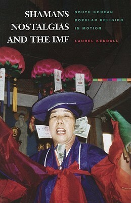 Shamans, Nostalgias, and the IMF: South Korean Popular Religion in Motion by Laurel Kendall