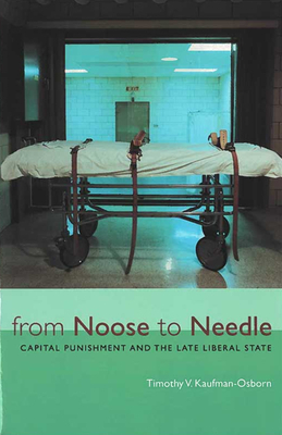 From Noose to Needle: Capital Punishment and the Late Liberal State by Timothy Vance Kaufman-Osborn