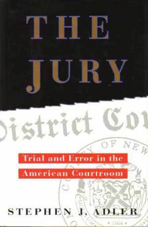 The Jury: Trial and Error in the American Courtroom by Stephen J. Adler