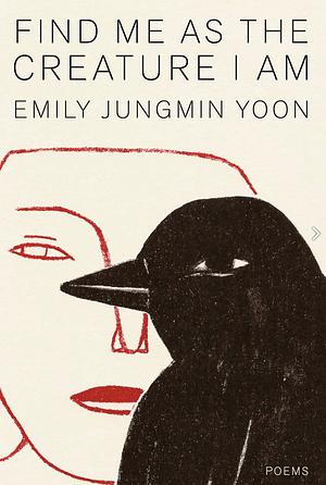 Find Me as the Creature I Am: Poems by Emily Jungmin Yoon