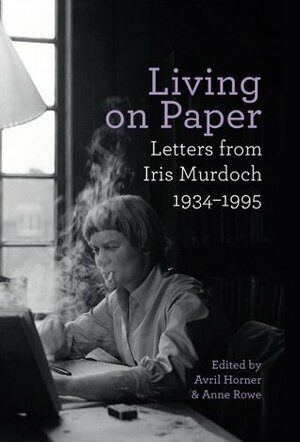 Living on Paper: Letters from Iris Murdoch, 1934-1995 by Avril Homer, Anne Rowe, Iris Murdoch