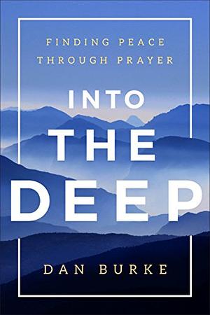 Into the Deep: Finding Peace Through Prayer by Dan Burke