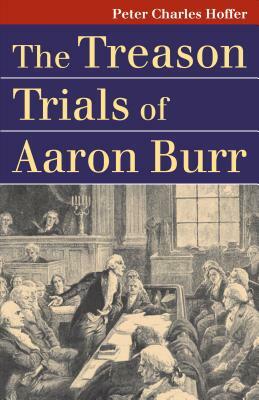 The Treason Trials of Aaron Burr by Peter Charles Hoffer