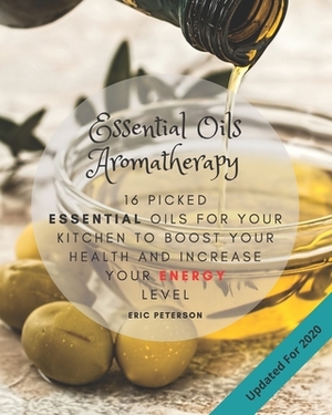 Essential Oils Aromatherapy: 16 Picked Essential Oils for your kitchen to Boost your Health and increase your energy level by Eric Peterson