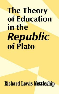 The Theory of Education in the Republic of Plato by Richard Lewis Nettleship