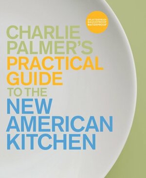 The Guide to the New American Kitchen by Charlie Palmer