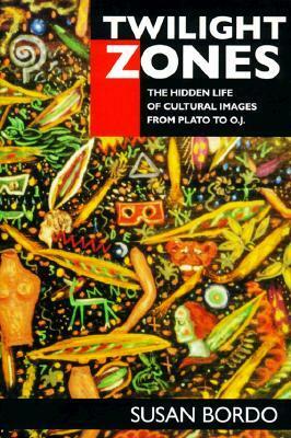 Twilight Zones: The Hidden Life of Cultural Images from Plato to O.J. by Susan Bordo
