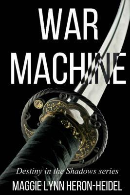War Machine: Destiny in the Shadows Series Book One by Maggie Lynn Heron-Heidel