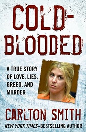 Cold-Blooded: A True Story of Love, Lies, Greed, and Murder by Carlton Smith