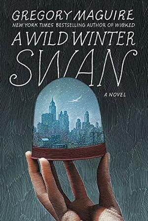 A Wild Winter Swan: A Novel by Gregory Maguire