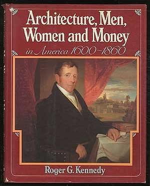 Architecture, Men, Women and Money in America, 1600-1860 by Roger G. Kennedy