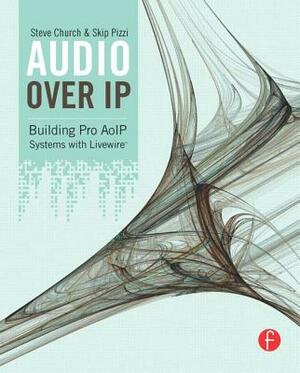 Audio Over IP: Building Pro AoIP Systems with Livewire by Skip Pizzi, Steve Church