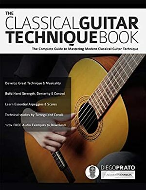 The Classical Guitar Technique Book: The Complete Guide to Mastering Modern Classical Guitar Technique by Diego Prato, Joseph Alexander, Tim Pettingale