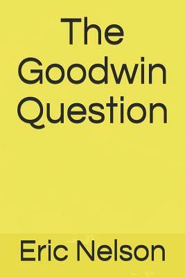The Goodwin Question by Eric Nelson