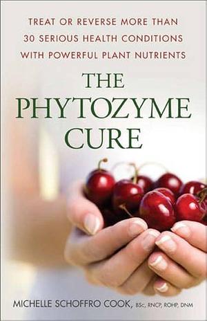 The Phytozyme Cure: Treat or Reverse More Than 30 Serious Health Conditions with Powerful Plant Nutrients by Michelle Schoffro Cook