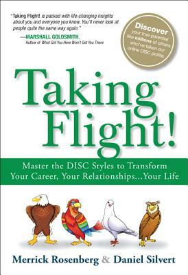 Taking Flight!: Master the Disc Styles to Transform Your Career, Your Relationships...Your Life by Daniel Silvert, Merrick Rosenberg