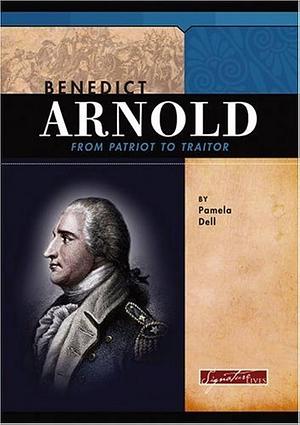 Benedict Arnold: From Patriot to Traitor by Pamela Dell