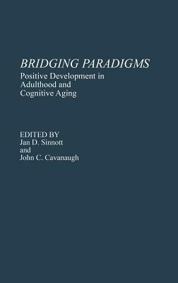 Bridging Paradigms: Positive Development in Adulthood and Cognitive Aging by John C. Cavanaugh, Jan D. Sinnott
