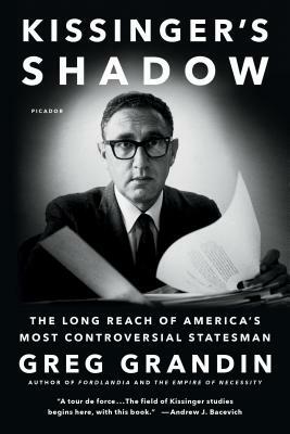 Kissinger's Shadow: The Long Reach of America's Most Controversial Statesman by Greg Grandin