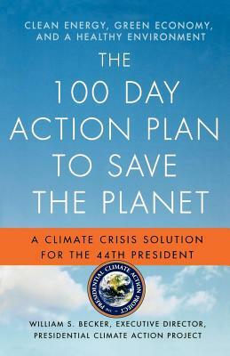 The 100 Day Action Plan to Save the Planet: A Climate Crisis Solution for the 44th President by William S. Becker